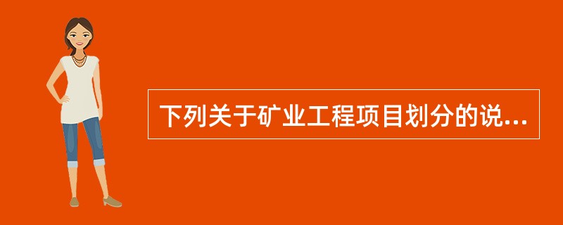 下列关于矿业工程项目划分的说法正确的是（）