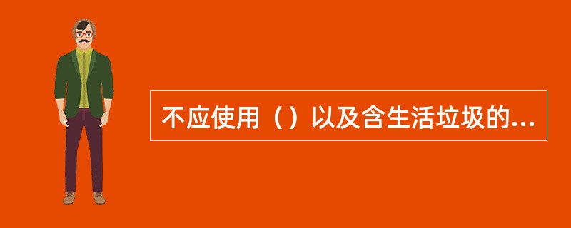 不应使用（）以及含生活垃圾的土做路基填料。