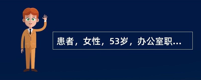 患者，女性，53岁，办公室职员，平时下班后喜欢在家里看电视，喜饮绿茶，每日数杯，