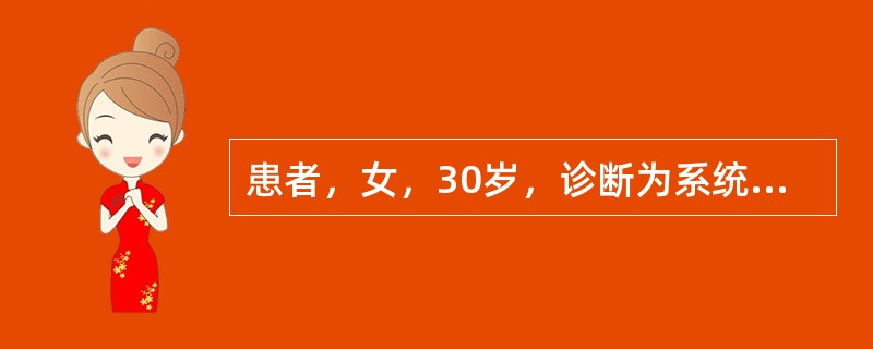 患者，女，30岁，诊断为系统性红斑狼疮，面部有蝶形红斑，面部水肿。实验室检查：血