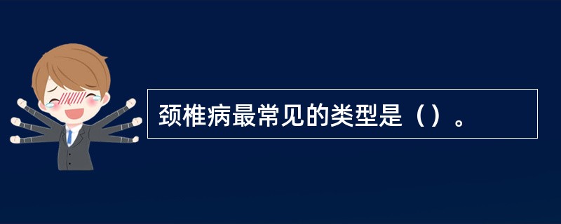 颈椎病最常见的类型是（）。