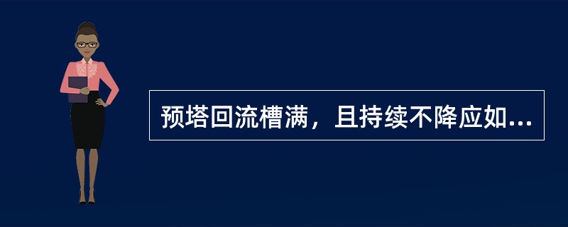 预塔回流槽满，且持续不降应如何处理？