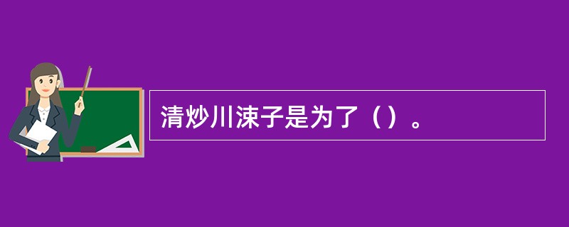 清炒川涑子是为了（）。