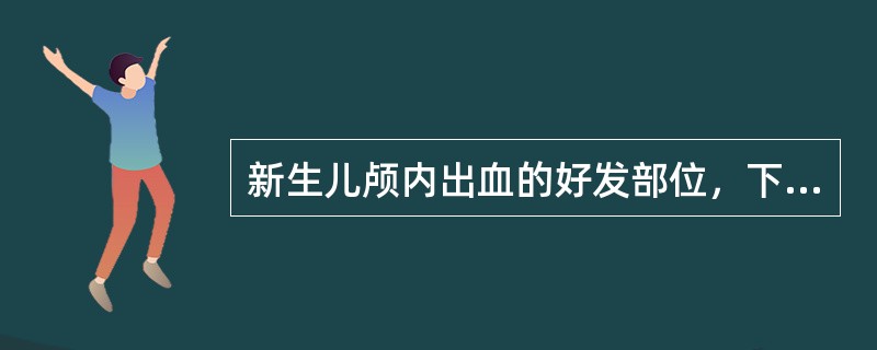 新生儿颅内出血的好发部位，下列哪一项是错误的（）