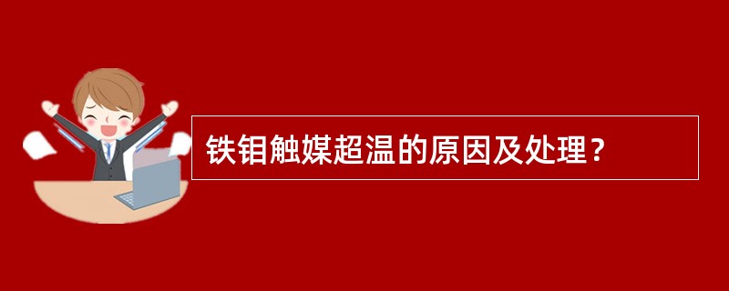 铁钼触媒超温的原因及处理？