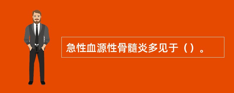 急性血源性骨髓炎多见于（）。