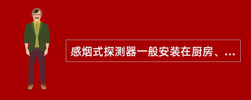 感烟式探测器一般安装在厨房、人员居住舱室里.