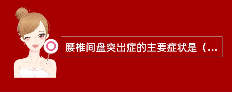 腰椎间盘突出症的主要症状是（）。