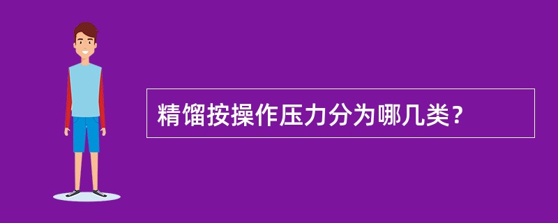 精馏按操作压力分为哪几类？