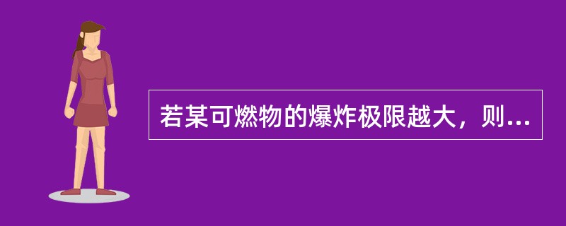 若某可燃物的爆炸极限越大，则其火灾爆炸危险性（）。