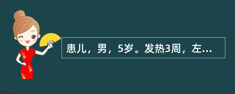 患儿，男，5岁。发热3周，左膝痛，查体：左膝关节浮髌试验（-），胫骨上部肿胀，压