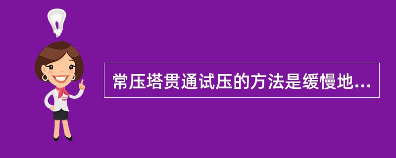 常压塔贯通试压的方法是缓慢地把蒸汽引进塔内，并升到最大蒸汽压。