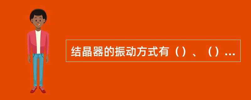 结晶器的振动方式有（）、（）、（）、非正弦振动。