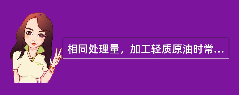 相同处理量，加工轻质原油时常、减压炉负荷比加工重质原油时要小。