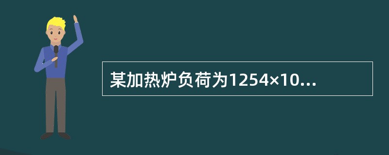 某加热炉负荷为1254×104KJ/h，燃料用量280㎏／h，燃料低发热值512