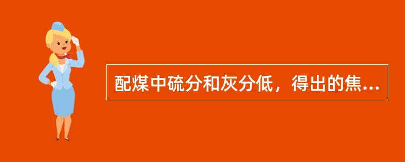 配煤中硫分和灰分低，得出的焦炭也是低灰、低硫的焦炭。