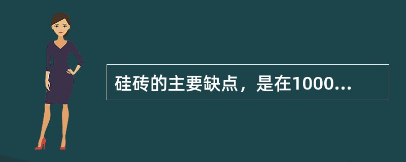 硅砖的主要缺点，是在1000℃以下的低温阶段，热稳定性差。