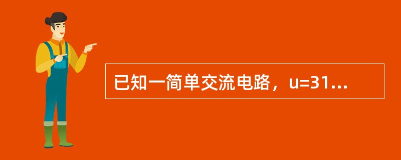 已知一简单交流电路，u=311sin314t伏，R=11欧，求电路中的电流瞬时值