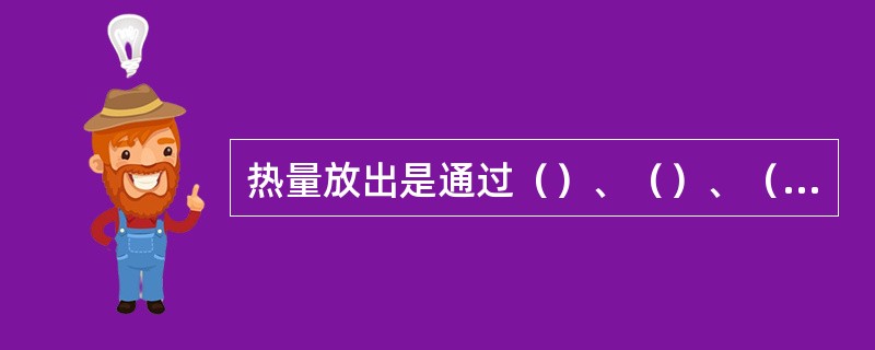 热量放出是通过（）、（）、（）三种传热方式进行。