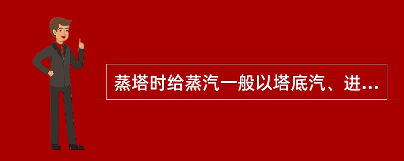 蒸塔时给蒸汽一般以塔底汽、进料汽为主，中段回流给汽为辅。