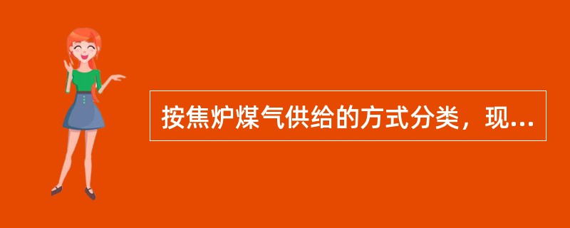 按焦炉煤气供给的方式分类，现代焦炉可分两分式、双联式和上跨式。