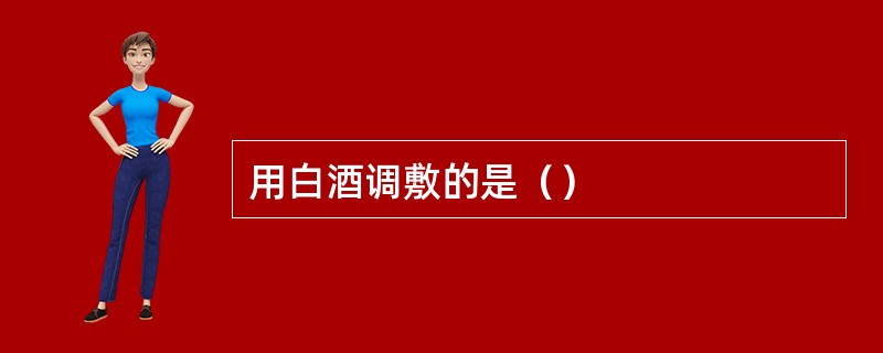 用白酒调敷的是（）