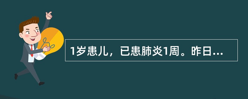 1岁患儿，已患肺炎1周。昨日午后全身中毒症状加重，高热持续不退，呼吸困难加重，频