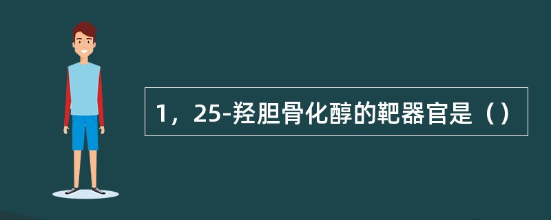 1，25-羟胆骨化醇的靶器官是（）