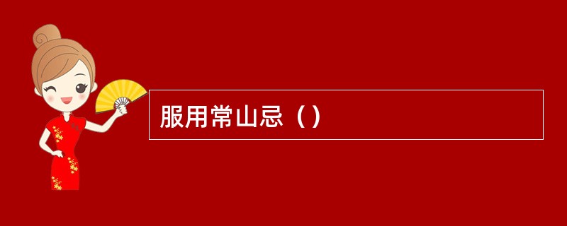 服用常山忌（）