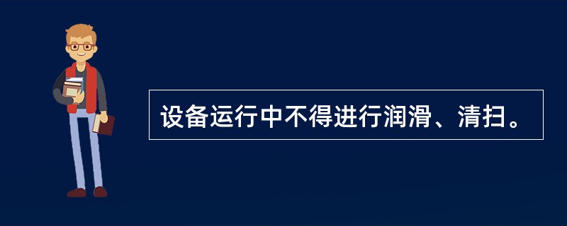 设备运行中不得进行润滑、清扫。