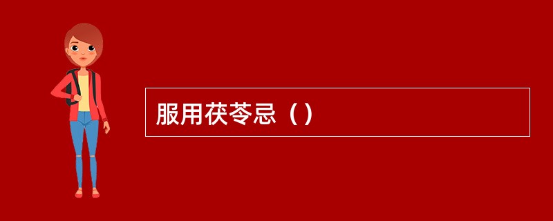 服用茯苓忌（）