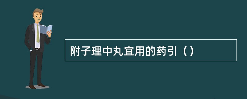 附子理中丸宜用的药引（）