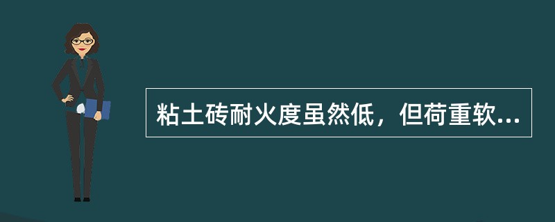 粘土砖耐火度虽然低，但荷重软化温度较高。