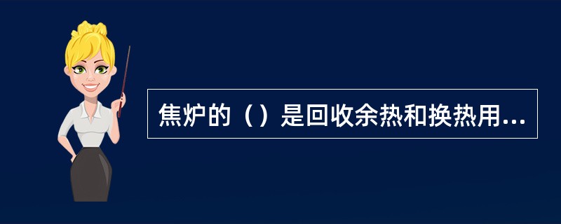 焦炉的（）是回收余热和换热用的。