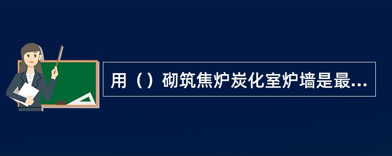 用（）砌筑焦炉炭化室炉墙是最好的耐火材料。