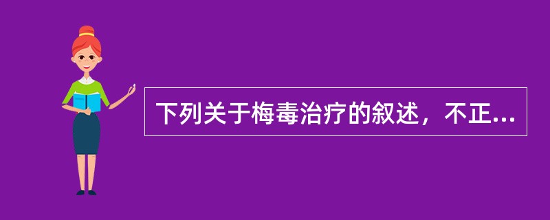 下列关于梅毒治疗的叙述，不正确的是（）