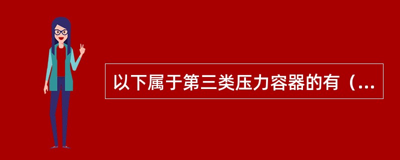 以下属于第三类压力容器的有（）。