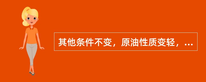 其他条件不变，原油性质变轻，则（）。