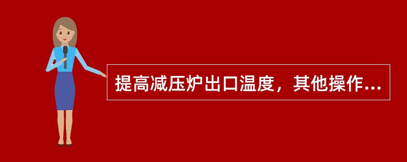 提高减压炉出口温度，其他操作条件不做调整，则（）。