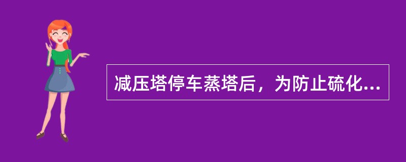 减压塔停车蒸塔后，为防止硫化铁自燃应进行（）处理。