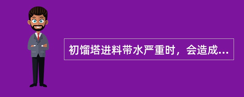 初馏塔进料带水严重时，会造成（）。