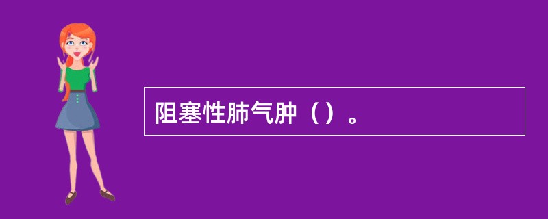 阻塞性肺气肿（）。