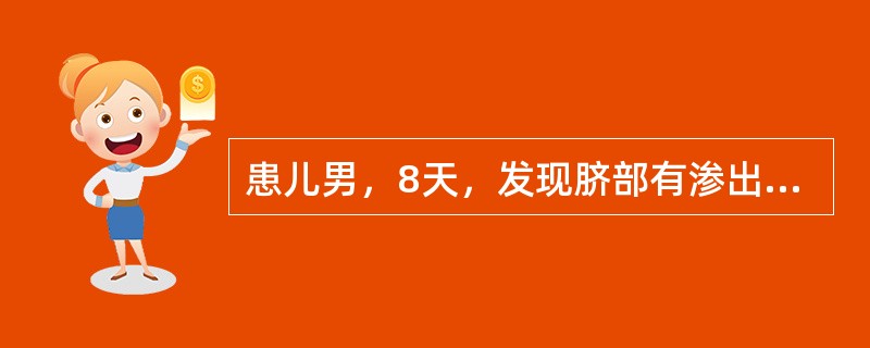 患儿男，8天，发现脐部有渗出物5天，局部涂药，未予以抗生素治疗，近2天出现发热，