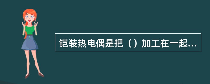 铠装热电偶是把（）加工在一起的坚实缆状组合体。