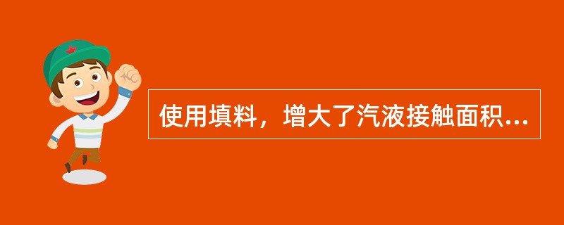 使用填料，增大了汽液接触面积，但增大了从汽化段至塔顶的压降。