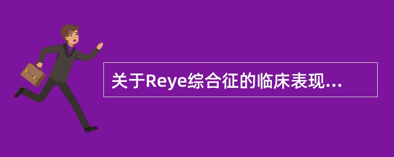 关于Reye综合征的临床表现哪项是错误的（）