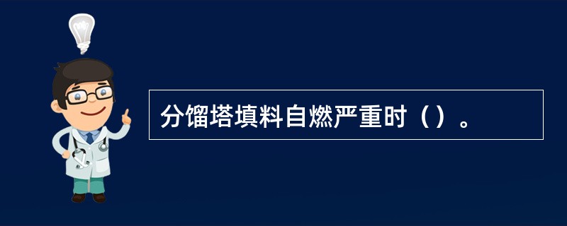 分馏塔填料自燃严重时（）。