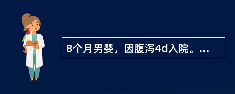 8个月男婴，因腹泻4d入院。病后每天排水样便10余次，量较多，2d来尿少，已11