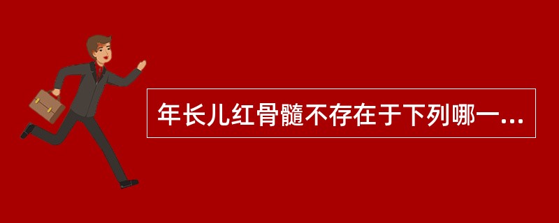 年长儿红骨髓不存在于下列哪一种骨中（）