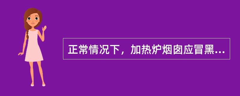 正常情况下，加热炉烟囱应冒黑烟。